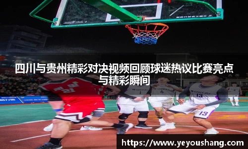 四川与贵州精彩对决视频回顾球迷热议比赛亮点与精彩瞬间
