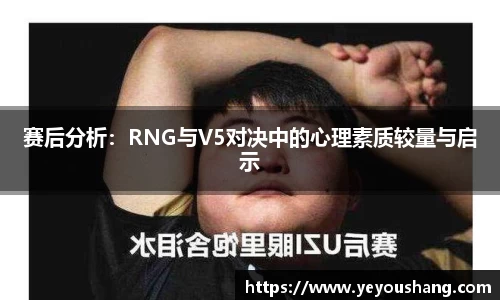 赛后分析：RNG与V5对决中的心理素质较量与启示