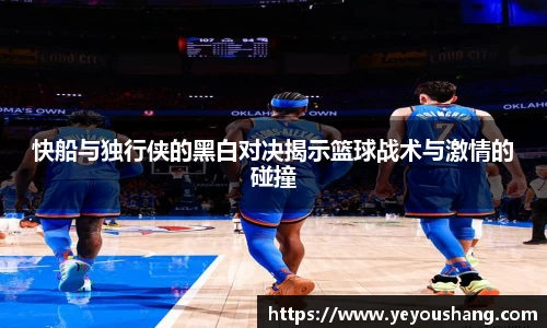 快船与独行侠的黑白对决揭示篮球战术与激情的碰撞