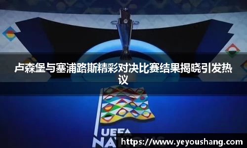 卢森堡与塞浦路斯精彩对决比赛结果揭晓引发热议