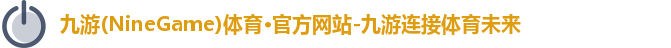九游(NineGame)体育·官方网站-九游连接体育未来